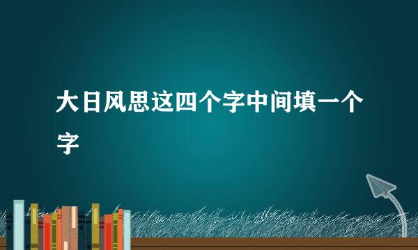 大日风思这四个字中间填一个字