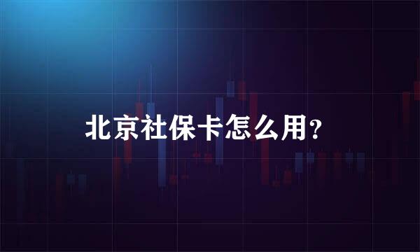 北京社保卡怎么用？