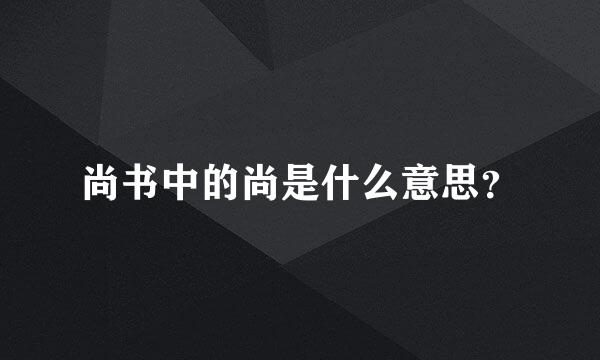 尚书中的尚是什么意思？