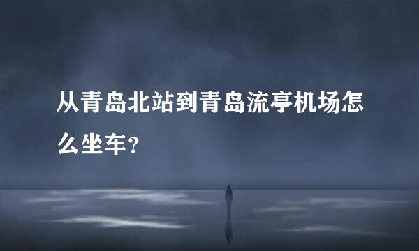 从青岛北站到青岛流亭机场怎么坐车？