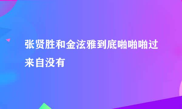 张贤胜和金泫雅到底啪啪啪过来自没有