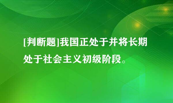 [判断题]我国正处于并将长期处于社会主义初级阶段。