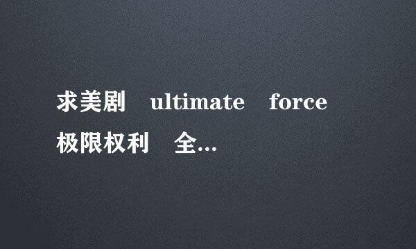 求美剧 ultimate force 极限权利 全季下载地址.中文带字幕的.谢谢