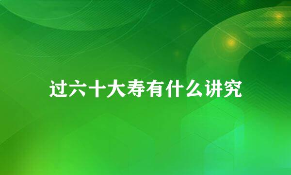 过六十大寿有什么讲究