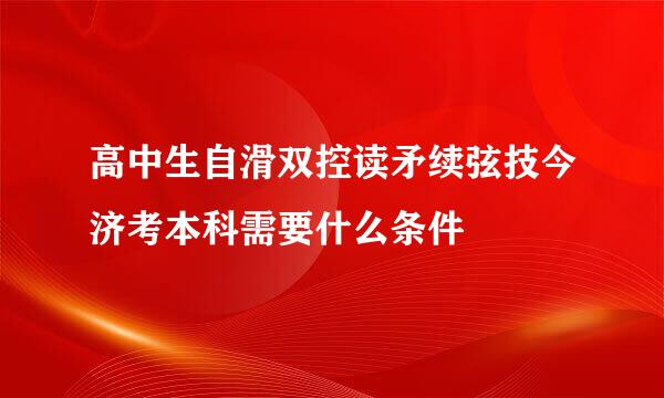 高中生自滑双控读矛续弦技今济考本科需要什么条件