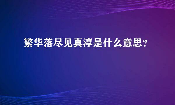 繁华落尽见真淳是什么意思？