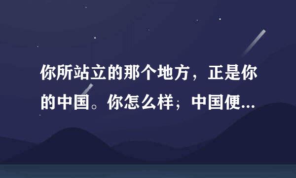 你所站立的那个地方，正是你的中国。你怎么样，中国便怎么样。。这句话谁说的？出自哪？