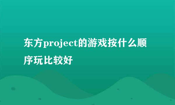 东方project的游戏按什么顺序玩比较好