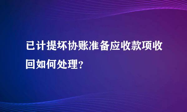 已计提坏协账准备应收款项收回如何处理？