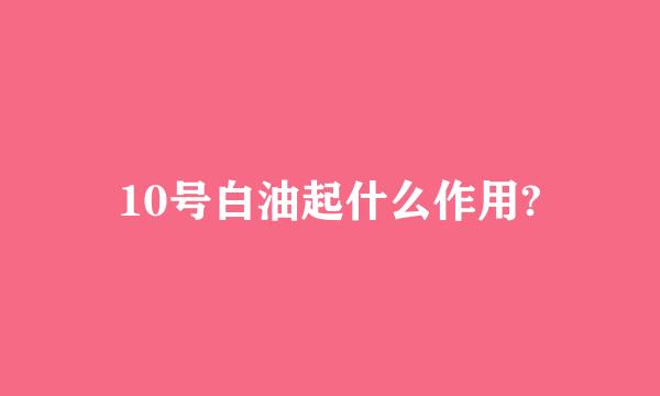 10号白油起什么作用?