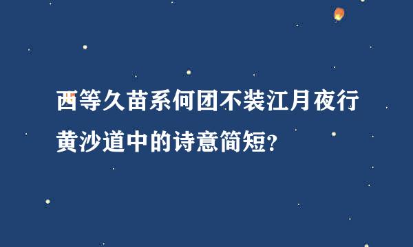 西等久苗系何团不装江月夜行黄沙道中的诗意简短？