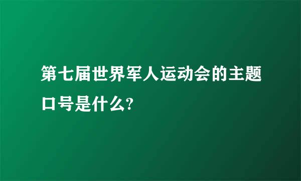 第七届世界军人运动会的主题口号是什么?