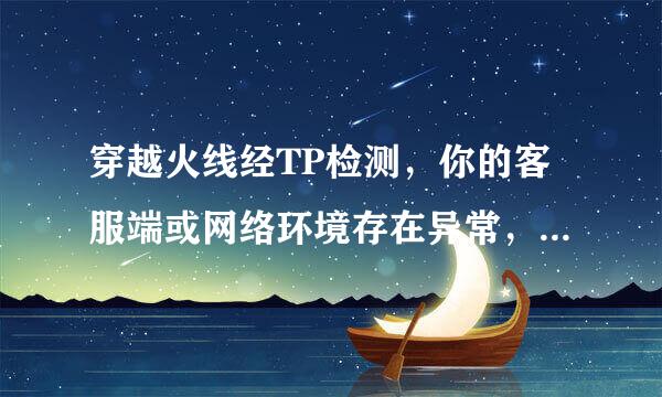 穿越火线经TP检测，你的客服端或网络环境存在异常，为了保护账号安全，已被限制登陆游戏！16-2