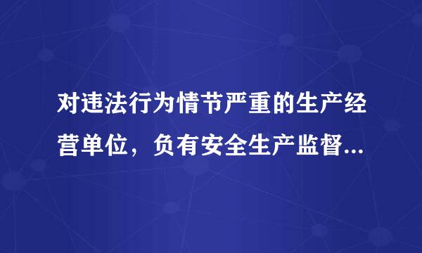 对违法行为情节严重的生产经营单位，负有安全生产监督管理职责的部门应当向社会（ ），并（ ）行业主管部门、投资主管部门伯天屋抓还望征、国...