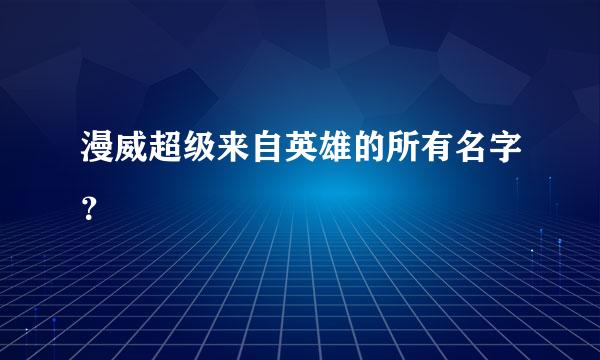 漫威超级来自英雄的所有名字？