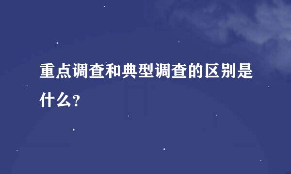 重点调查和典型调查的区别是什么？