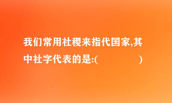 我们常用社稷来指代国家,其中社字代表的是:(    )