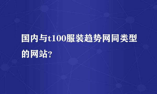 国内与t100服装趋势网同类型的网站？