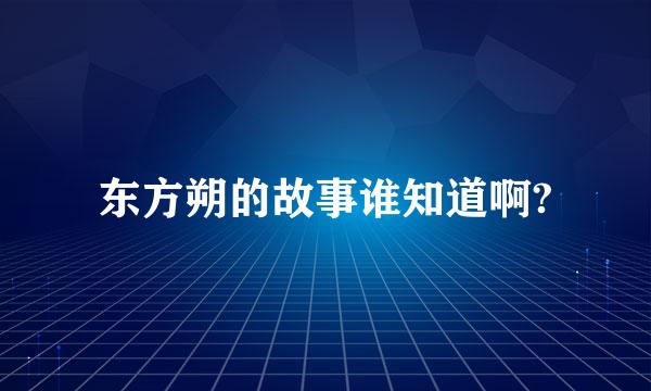 东方朔的故事谁知道啊?