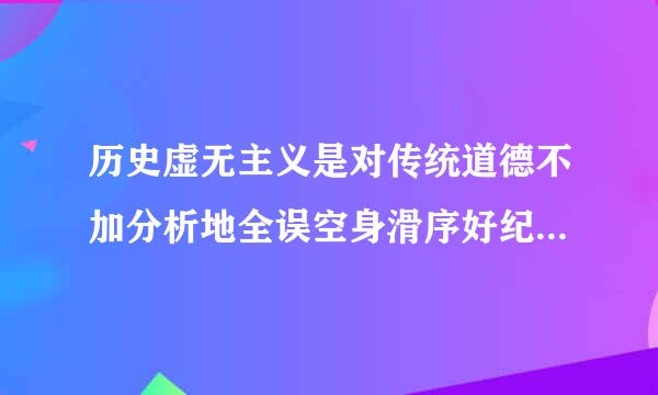 历史虚无主义是对传统道德不加分析地全误空身滑序好纪置赵盘否定,甚至主张(         )。