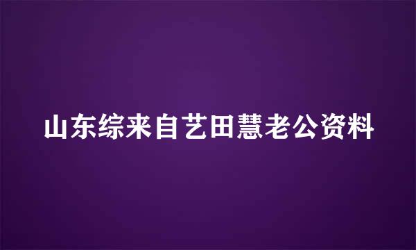 山东综来自艺田慧老公资料