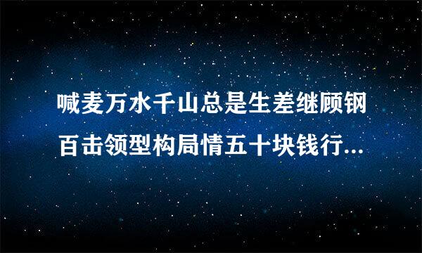 喊麦万水千山总是生差继顾钢百击领型构局情五十块钱行不行.是谁喊的