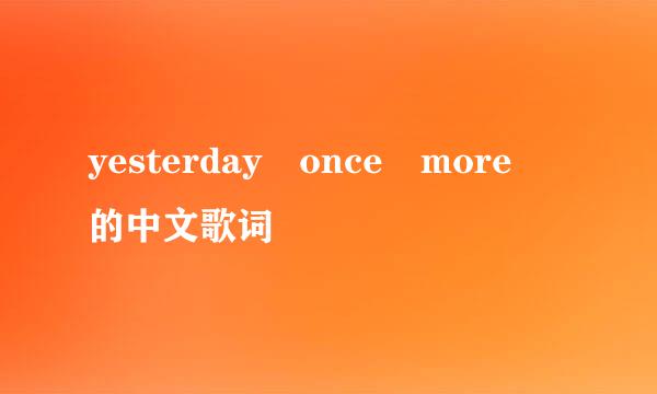 yesterday once more 的中文歌词