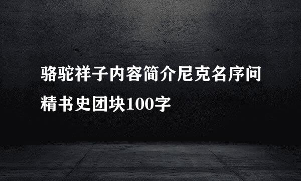 骆驼祥子内容简介尼克名序问精书史团块100字