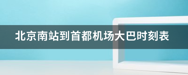 北京南站到首都机场大巴时刻表