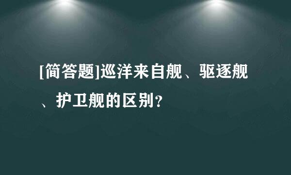 [简答题]巡洋来自舰、驱逐舰、护卫舰的区别？