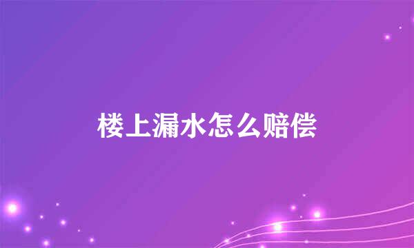 楼上漏水怎么赔偿