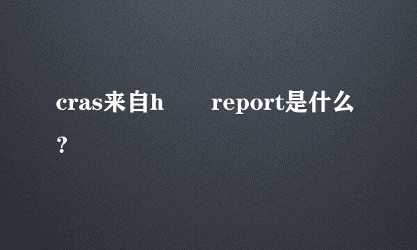 cras来自h  report是什么？