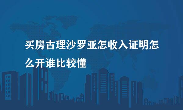 买房古理沙罗亚怎收入证明怎么开谁比较懂