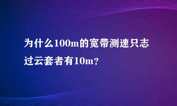 为什么100m的宽带测速只志过云套者有10m？