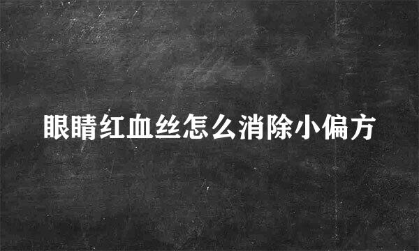 眼睛红血丝怎么消除小偏方