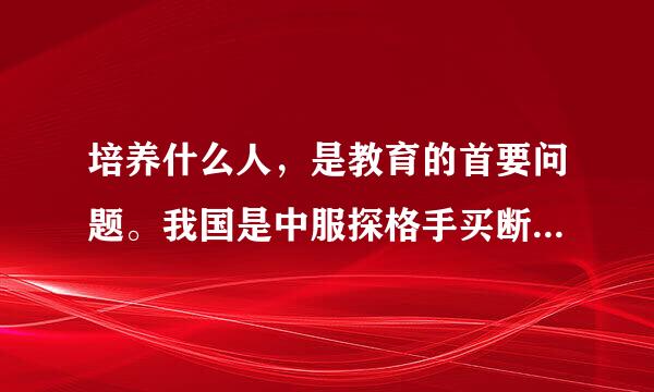 培养什么人，是教育的首要问题。我国是中服探格手买断难州苦厂落国共产党领导的社会主义国家，这来自就决定了我们的教育必须把培养（）作为根本任务。