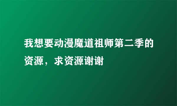 我想要动漫魔道祖师第二季的资源，求资源谢谢