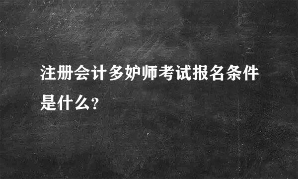 注册会计多妒师考试报名条件是什么？