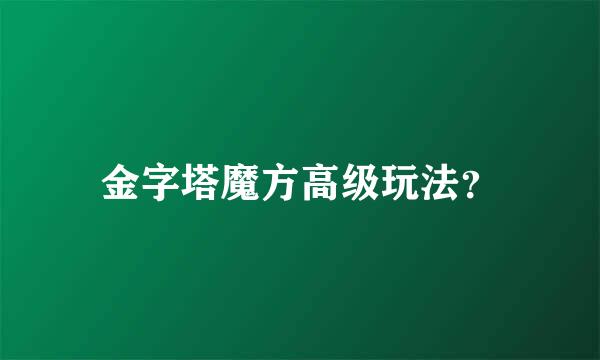 金字塔魔方高级玩法？