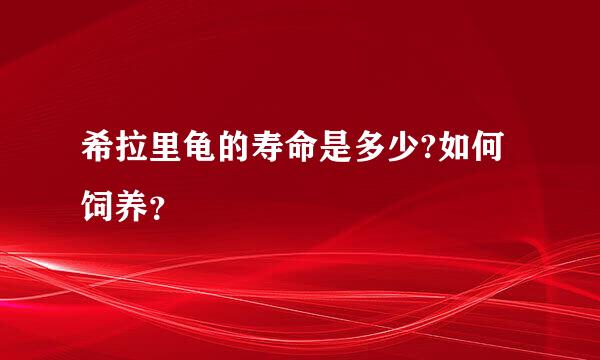 希拉里龟的寿命是多少?如何饲养？