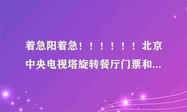 着急阳着急！！！！！！北京中央电视塔旋转餐厅门票和自助餐费多少钱啊？