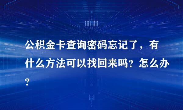 公积金卡查询密码忘记了，有什么方法可以找回来吗？怎么办？