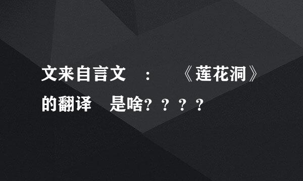 文来自言文 ： 《莲花洞》的翻译 是啥？？？？