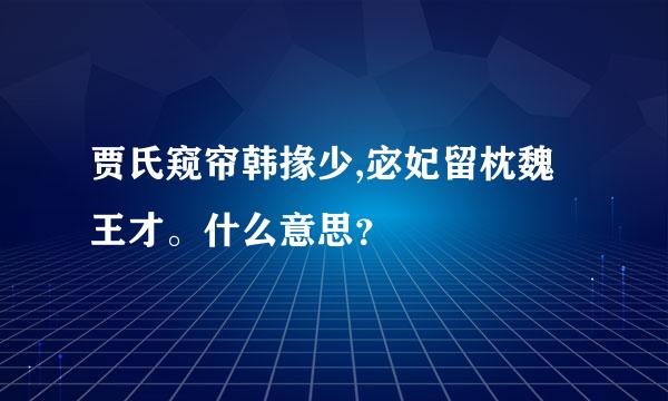 贾氏窥帘韩掾少,宓妃留枕魏王才。什么意思？