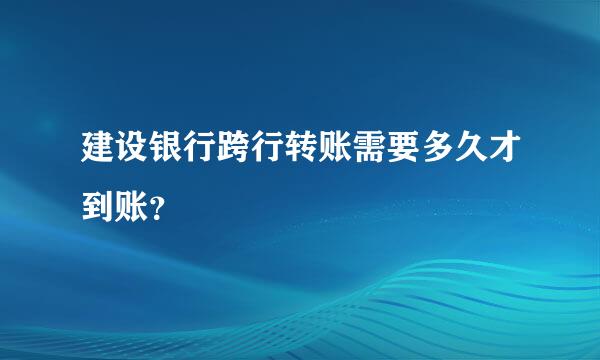 建设银行跨行转账需要多久才到账？