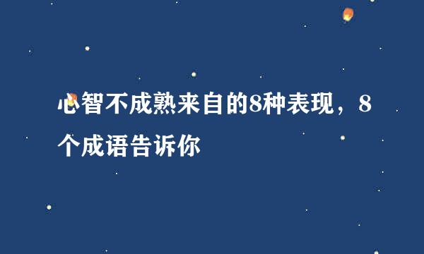 心智不成熟来自的8种表现，8个成语告诉你