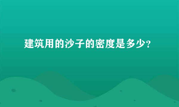 建筑用的沙子的密度是多少？