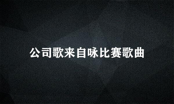 公司歌来自咏比赛歌曲