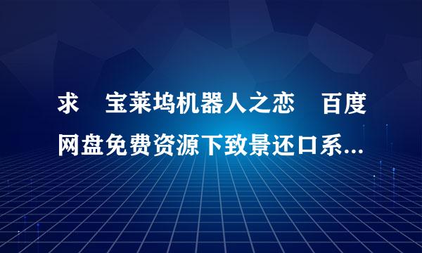 求 宝莱坞机器人之恋 百度网盘免费资源下致景还口系孩地等查载链接，谢谢