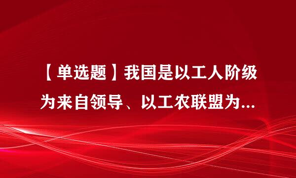 【单选题】我国是以工人阶级为来自领导、以工农联盟为基础的()社会主义国家。 (5.0分)